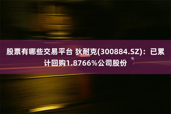 股票有哪些交易平台 狄耐克(300884.SZ)：已累计回购1.8766%公司股份