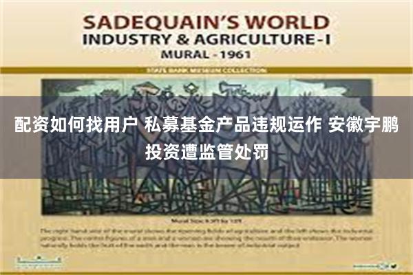 配资如何找用户 私募基金产品违规运作 安徽宇鹏投资遭监管处罚