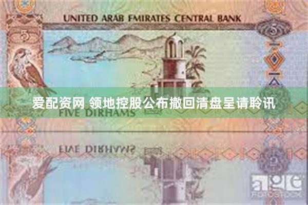 爱配资网 领地控股公布撤回清盘呈请聆讯