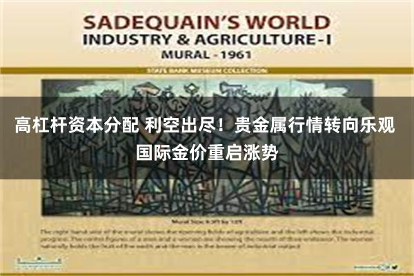 高杠杆资本分配 利空出尽！贵金属行情转向乐观 国际金价重启涨势