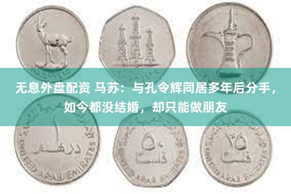 无息外盘配资 马苏：与孔令辉同居多年后分手，如今都没结婚，却只能做朋友