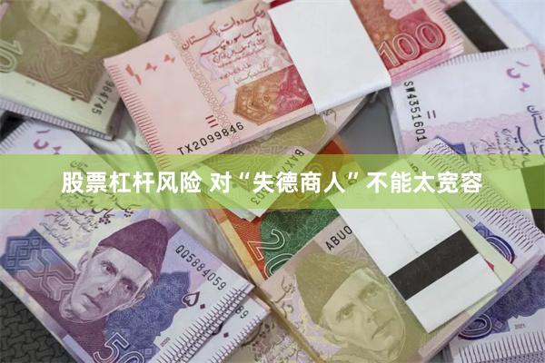 股票杠杆风险 对“失德商人”不能太宽容