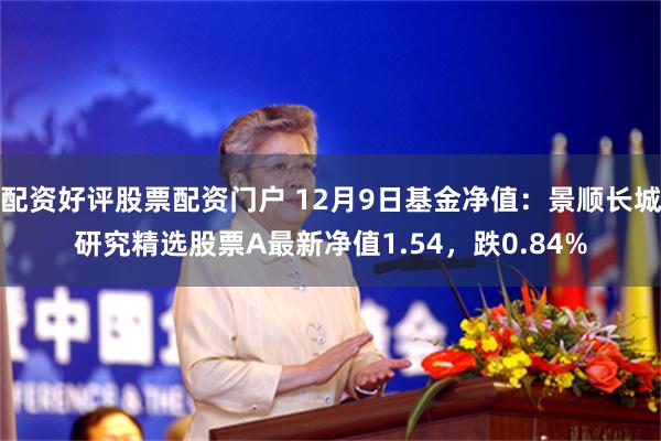 配资好评股票配资门户 12月9日基金净值：景顺长城研究精选股票A最新净值1.54，跌0.84%
