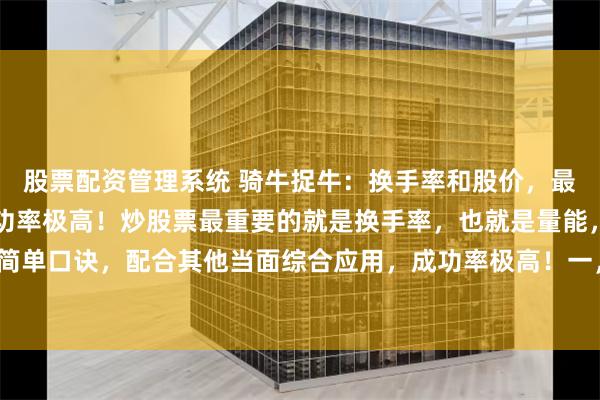 股票配资管理系统 骑牛捉牛：换手率和股价，最简单的四句话，却是成功率极高！炒股票最重要的就是换手率，也就是量能，现在教你四句最简单口诀，配合其他当面综合应用，成功率极高！一，3%是底线，不到不参与二，10%如果有...