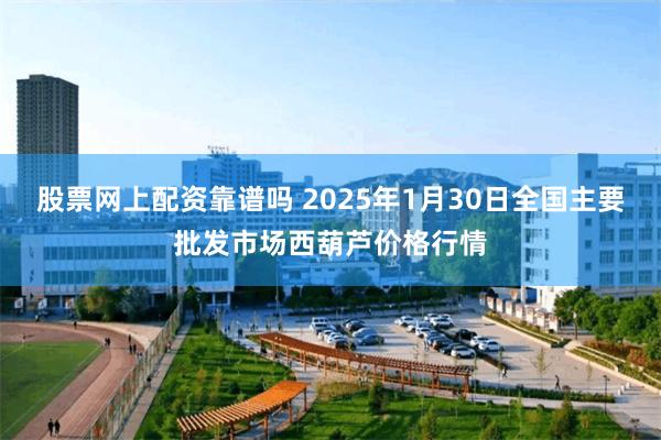 股票网上配资靠谱吗 2025年1月30日全国主要批发市场西葫芦价格行情