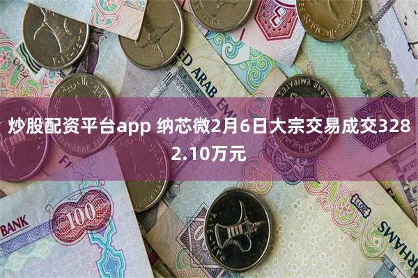 炒股配资平台app 纳芯微2月6日大宗交易成交3282.10万元