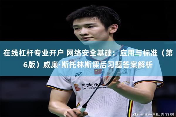 在线杠杆专业开户 网络安全基础：应用与标准（第6版）威廉·斯托林斯课后习题答案解析