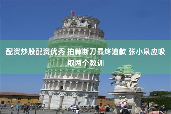 配资炒股配资优秀 拍蒜断刀最终道歉 张小泉应吸取两个教训
