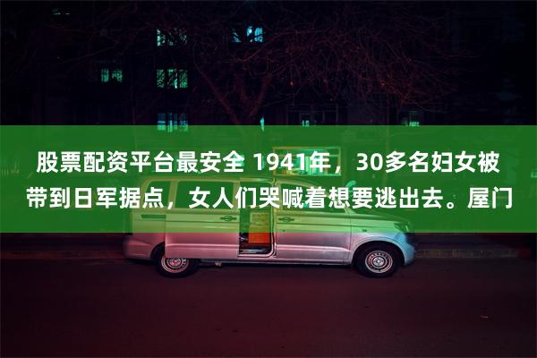 股票配资平台最安全 1941年，30多名妇女被带到日军据点，女人们哭喊着想要逃出去。屋门
