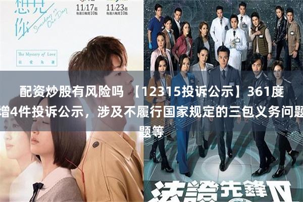 配资炒股有风险吗 【12315投诉公示】361度新增4件投诉公示，涉及不履行国家规定的三包义务问题等