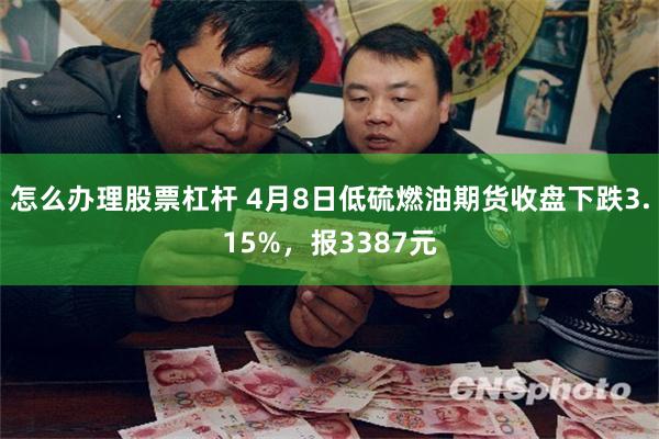 怎么办理股票杠杆 4月8日低硫燃油期货收盘下跌3.15%，报3387元