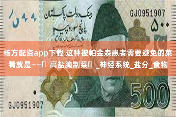 杨方配资app下载 这种被帕金森患者需要避免的菜肴就是——‌高盐腌制菜‌_神经系统_盐分_食物
