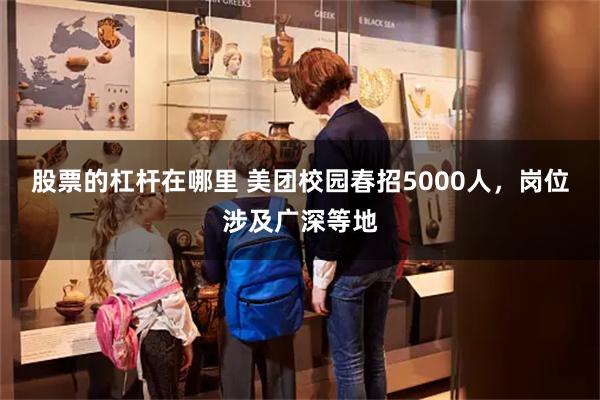 股票的杠杆在哪里 美团校园春招5000人，岗位涉及广深等地