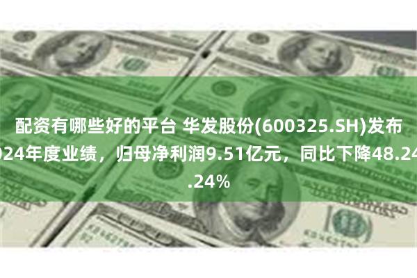 配资有哪些好的平台 华发股份(600325.SH)发布2024年度业绩，归母净利润9.51亿元，同比下降48.24%