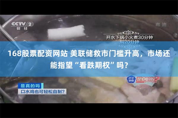 168股票配资网站 美联储救市门槛升高，市场还能指望“看跌期权”吗？