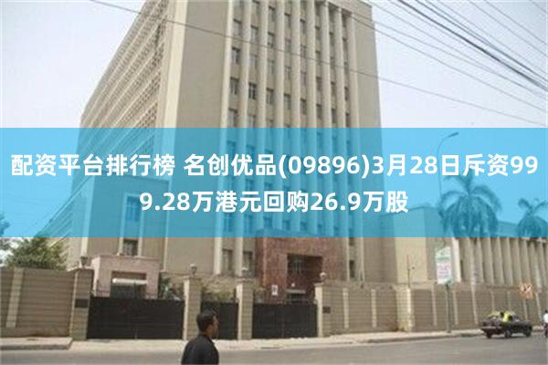 配资平台排行榜 名创优品(09896)3月28日斥资999.28万港元回购26.9万股