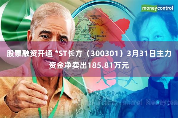 股票融资开通 *ST长方（300301）3月31日主力资金净卖出185.81万元