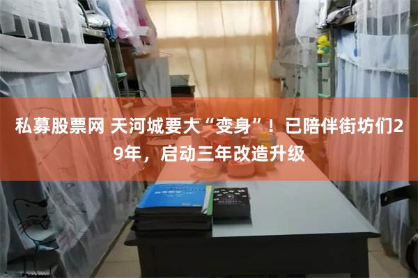 私募股票网 天河城要大“变身”！已陪伴街坊们29年，启动三年改造升级