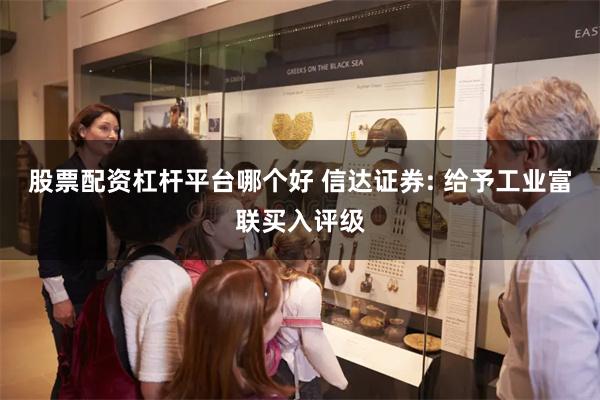 股票配资杠杆平台哪个好 信达证券: 给予工业富联买入评级