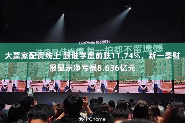 大赢家配资线上 跟谁学盘前跌11.74%，新一季财报显示净亏损8.636亿元