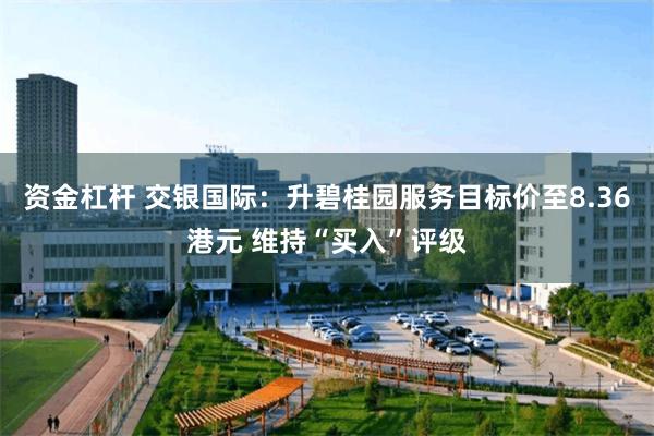 资金杠杆 交银国际：升碧桂园服务目标价至8.36港元 维持“买入”评级