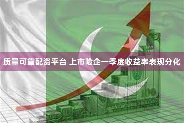质量可靠配资平台 上市险企一季度收益率表现分化