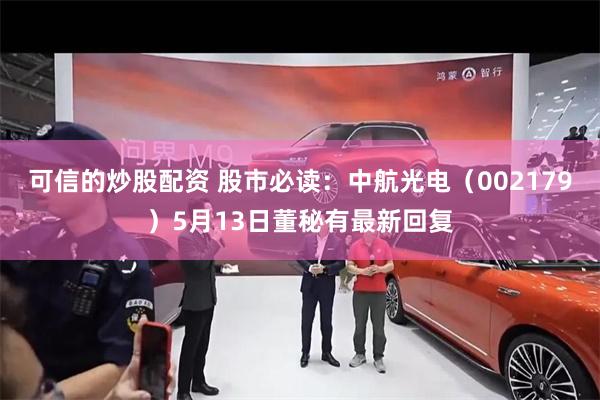 可信的炒股配资 股市必读：中航光电（002179）5月13日董秘有最新回复