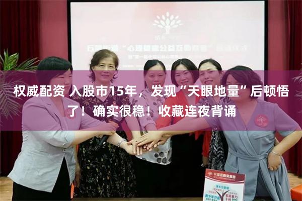 权威配资 入股市15年，发现“天眼地量”后顿悟了！确实很稳！收藏连夜背诵