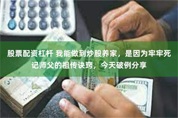 股票配资杠杆 我能做到炒股养家，是因为牢牢死记师父的祖传诀窍，今天破例分享