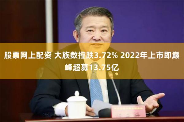 股票网上配资 大族数控跌3.72% 2022年上市即巅峰超募13.75亿