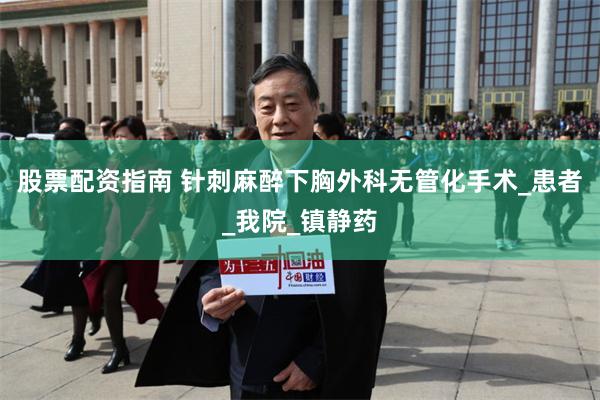 股票配资指南 针刺麻醉下胸外科无管化手术_患者_我院_镇静药