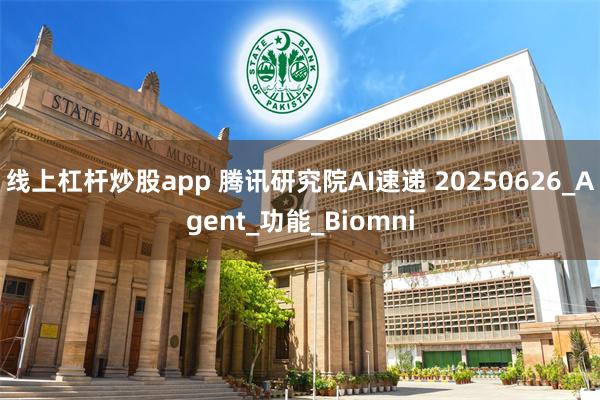 线上杠杆炒股app 腾讯研究院AI速递 20250626_Agent_功能_Biomni