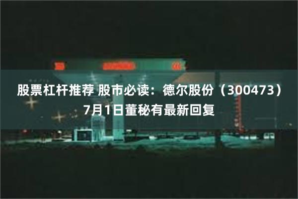 股票杠杆推荐 股市必读：德尔股份（300473）7月1日董秘有最新回复