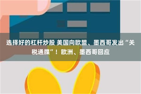 选择好的杠杆炒股 美国向欧盟、墨西哥发出“关税通牒”！欧洲、墨西哥回应