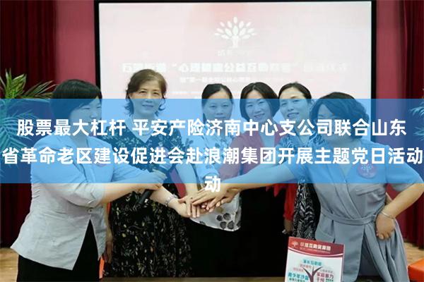 股票最大杠杆 平安产险济南中心支公司联合山东省革命老区建设促进会赴浪潮集团开展主题党日活动