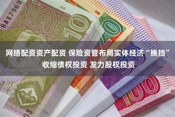 网络配资资产配资 保险资管布局实体经济“换挡” 收缩债权投资 发力股权投资