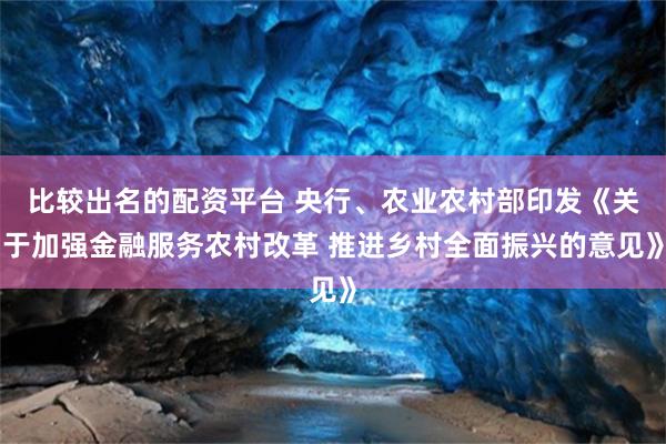 比较出名的配资平台 央行、农业农村部印发《关于加强金融服务农村改革 推进乡村全面振兴的意见》