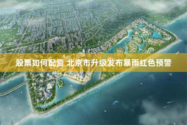 股票如何配资 北京市升级发布暴雨红色预警