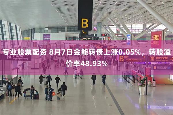 专业股票配资 8月7日金能转债上涨0.05%，转股溢价率48.93%