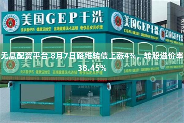 无息配资平台 8月7日路维转债上涨4%，转股溢价率38.45%