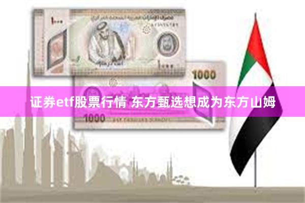 证券etf股票行情 东方甄选想成为东方山姆