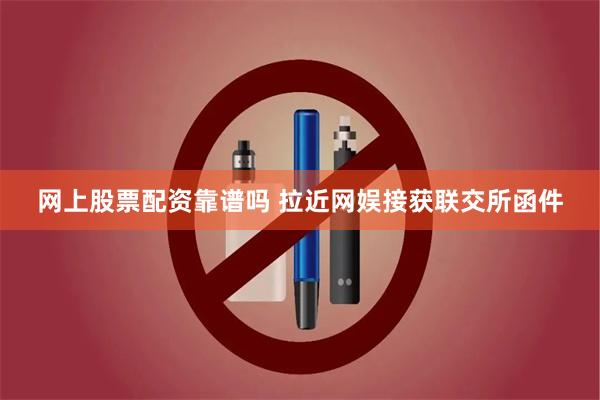 网上股票配资靠谱吗 拉近网娱接获联交所函件
