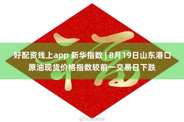 好配资线上app 新华指数 | 8月19日山东港口原油现货价格指数较前一交易日下跌