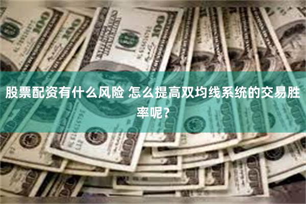 股票配资有什么风险 怎么提高双均线系统的交易胜率呢？