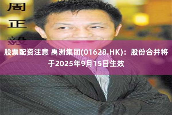 股票配资注意 禹洲集团(01628.HK)：股份合并将于2025年9月15日生效