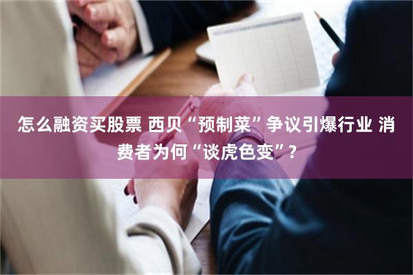 怎么融资买股票 西贝“预制菜”争议引爆行业 消费者为何“谈虎色变”?