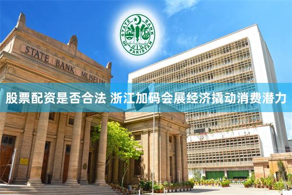 股票配资是否合法 浙江加码会展经济撬动消费潜力