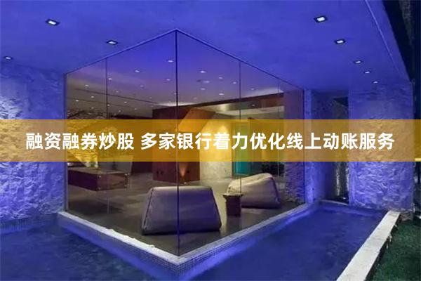 融资融券炒股 多家银行着力优化线上动账服务