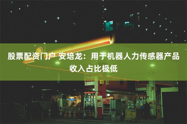 股票配资门户 安培龙：用于机器人力传感器产品收入占比极低