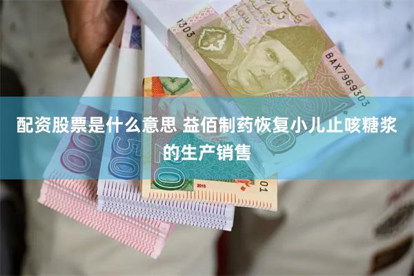 配资股票是什么意思 益佰制药恢复小儿止咳糖浆的生产销售